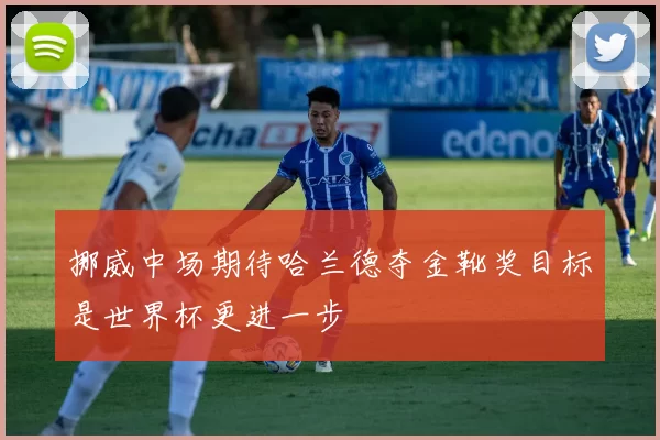 挪威中场期待哈兰德夺金靴奖目标是世界杯更进一步