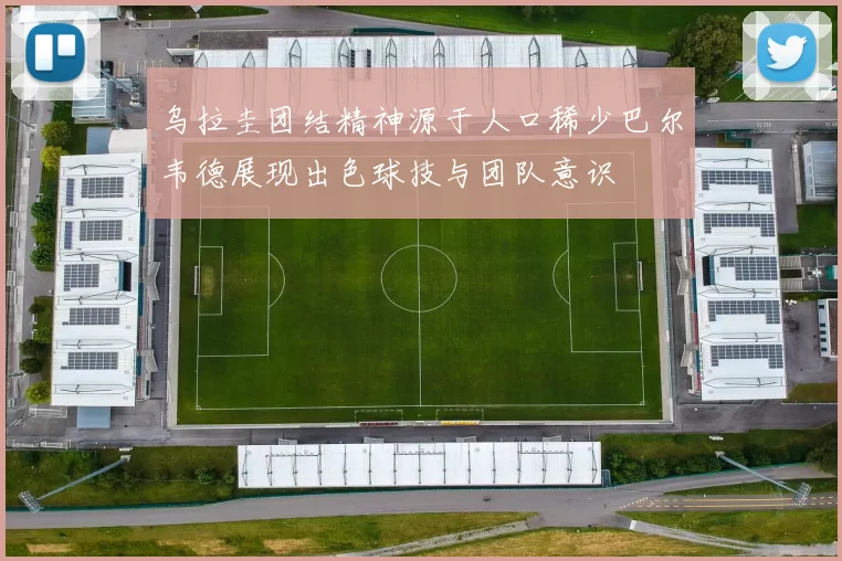 乌拉圭团结精神源于人口稀少巴尔韦德展现出色球技与团队意识