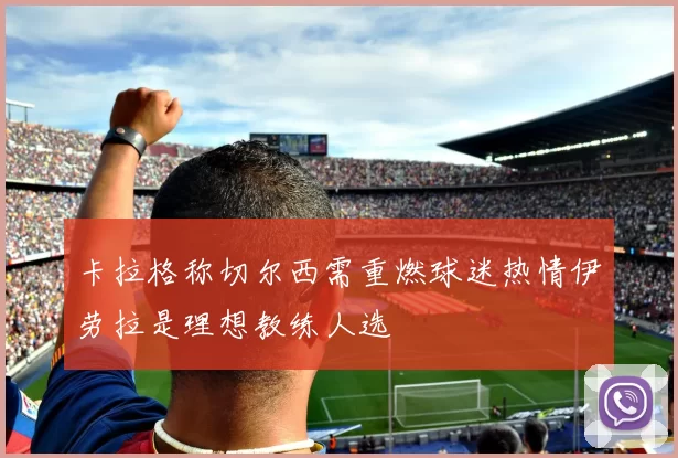 卡拉格称切尔西需重燃球迷热情伊劳拉是理想教练人选