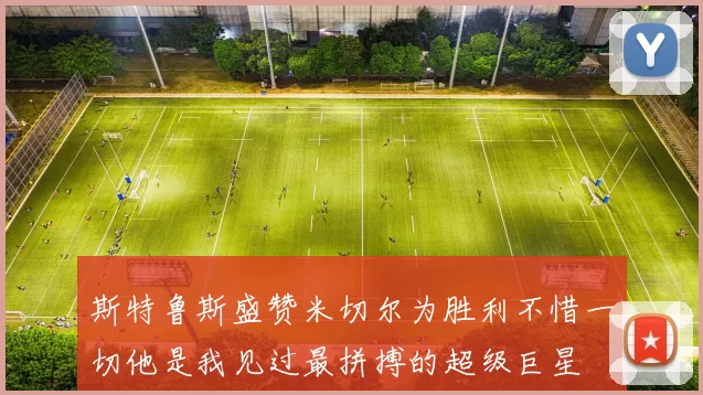 斯特鲁斯盛赞米切尔为胜利不惜一切他是我见过最拼搏的超级巨星