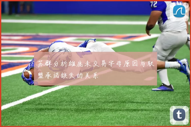 苏群分析雄鹿未交易字母原因与联盟承诺缺失的关系