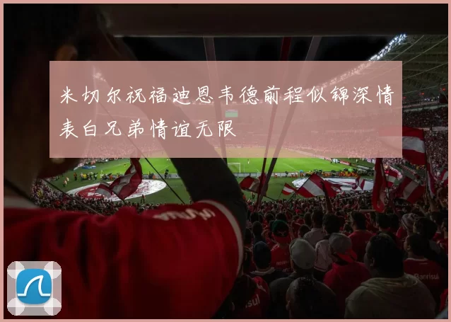 米切尔祝福迪恩韦德前程似锦深情表白兄弟情谊无限